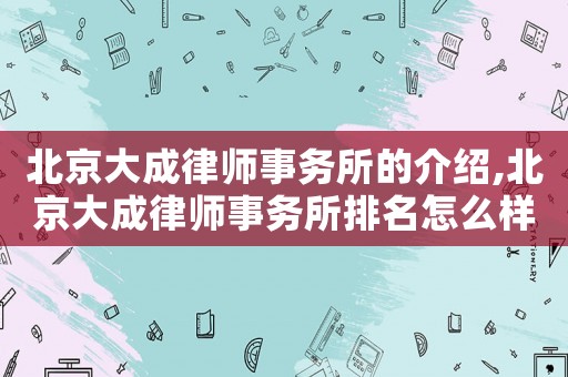 北京大成律師事務(wù)所的介紹,北京大成律師事務(wù)所排名怎么樣