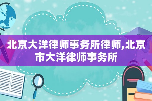 北京大洋律師事務所律師,北京市大洋律師事務所
