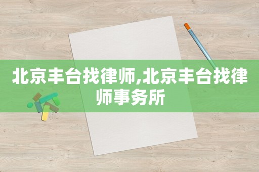 北京豐臺(tái)找律師,北京豐臺(tái)找律師事務(wù)所