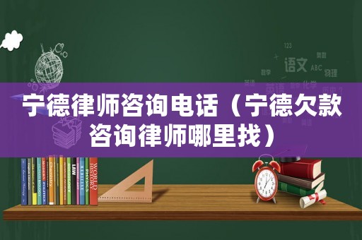 寧德律師咨詢電話（寧德欠款咨詢律師哪里找）