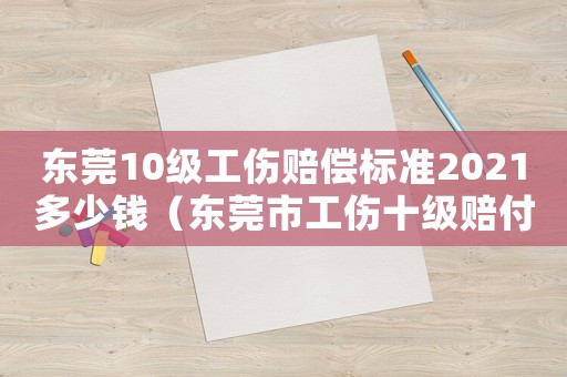 東莞10級(jí)工傷賠償標(biāo)準(zhǔn)2021多少錢(qián)（東莞市工傷十級(jí)賠付標(biāo)準(zhǔn)）