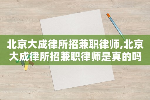 北京大成律所招兼職律師,北京大成律所招兼職律師是真的嗎
