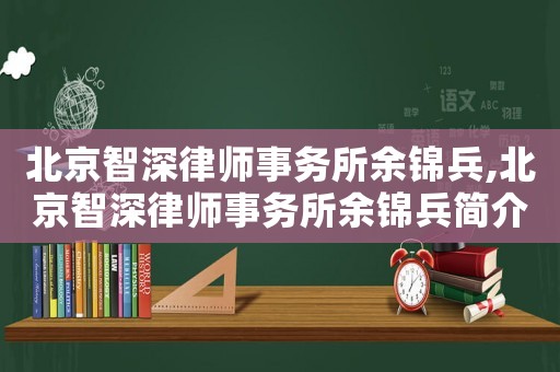 北京智深律師事務(wù)所余錦兵,北京智深律師事務(wù)所余錦兵簡介