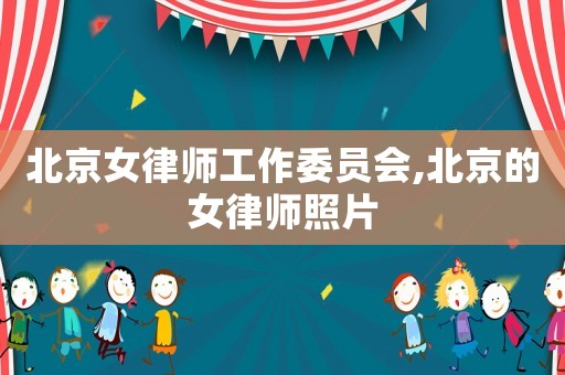 北京女律師工作委員會,北京的女律師照片
