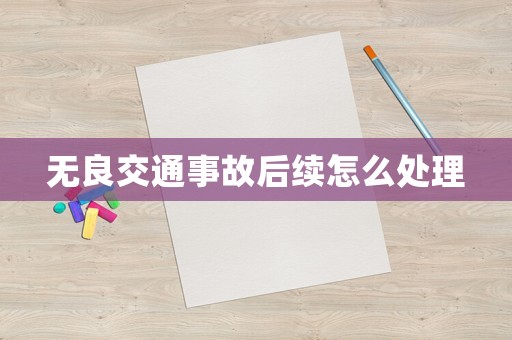 無良交通事故后續(xù)怎么處理