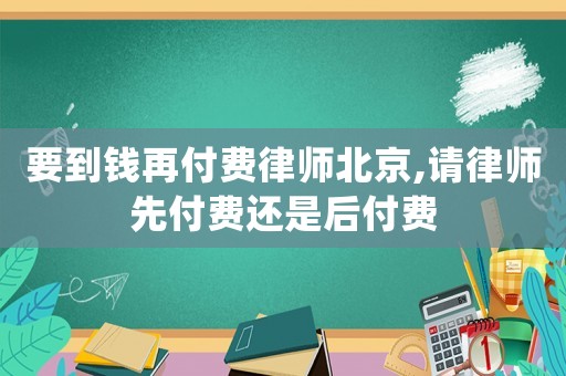 要到錢再付費(fèi)律師北京,請律師先付費(fèi)還是后付費(fèi)