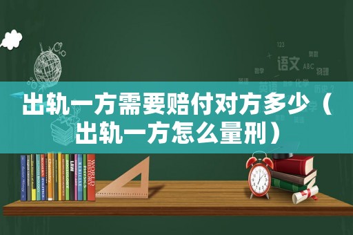 出軌一方需要賠付對(duì)方多少（出軌一方怎么量刑）