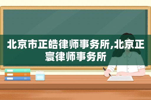 北京市正皓律師事務(wù)所,北京正寰律師事務(wù)所
