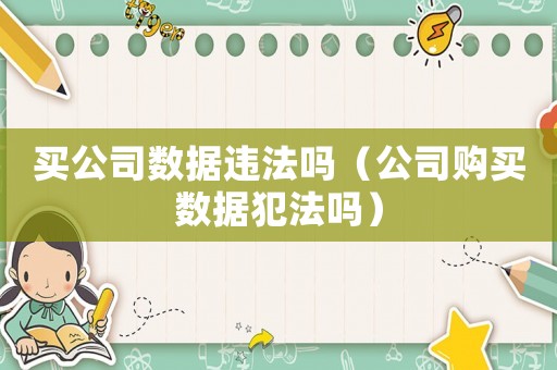 買公司數(shù)據(jù)違法嗎（公司購買數(shù)據(jù)犯法嗎）