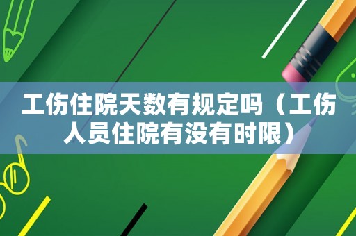 工傷住院天數(shù)有規(guī)定嗎（工傷人員住院有沒有時(shí)限）