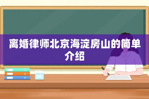 離婚律師北京海淀房山的簡(jiǎn)單介紹