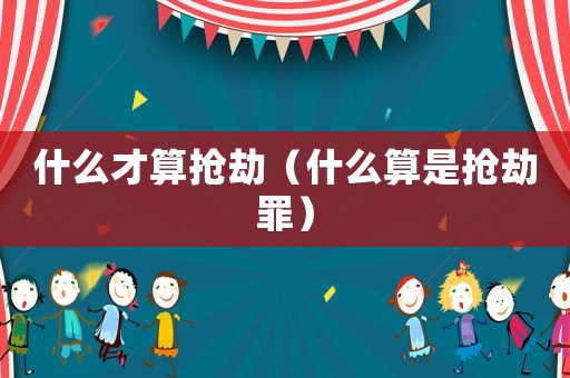 什么才算搶劫（什么算是搶劫罪）