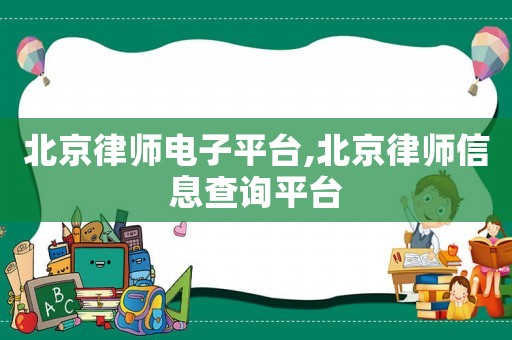 北京律師電子平臺(tái),北京律師信息查詢平臺(tái)