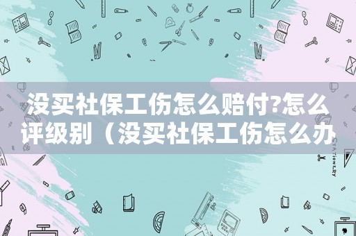 沒買社保工傷怎么賠付?怎么評級別（沒買社保工傷怎么辦）