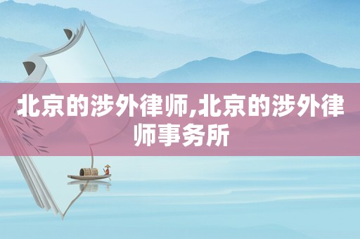 北京的涉外律師,北京的涉外律師事務(wù)所
