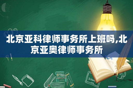 北京亞科律師事務(wù)所上班嗎,北京亞奧律師事務(wù)所