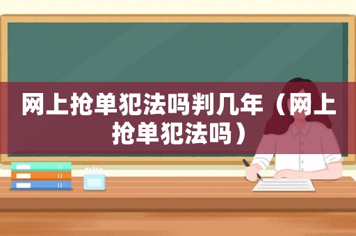 網(wǎng)上搶單犯法嗎判幾年（網(wǎng)上搶單犯法嗎）