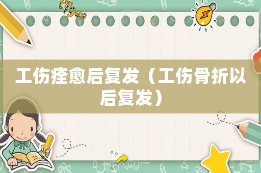 工傷痊愈后復(fù)發(fā)（工傷骨折以后復(fù)發(fā)）