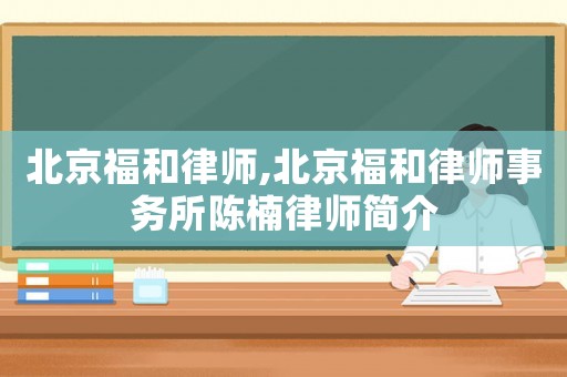 北京福和律師,北京福和律師事務(wù)所陳楠律師簡(jiǎn)介