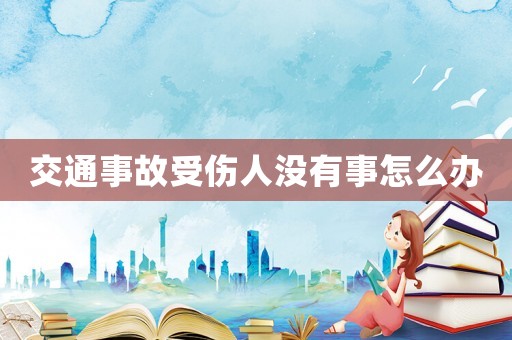 交通事故受傷人沒有事怎么辦