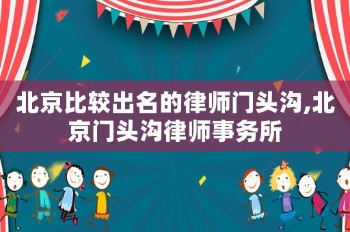 北京比較出名的律師門頭溝,北京門頭溝律師事務(wù)所