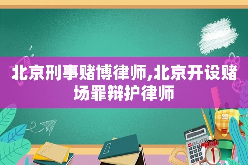 北京刑事賭博律師,北京開設(shè)賭場罪辯護律師