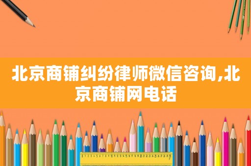 北京商鋪糾紛律師微信咨詢,北京商鋪網(wǎng)電話