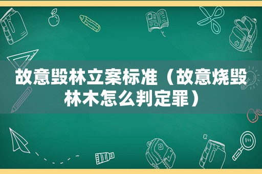 故意毀林立案標(biāo)準(zhǔn)（故意燒毀林木怎么判定罪）