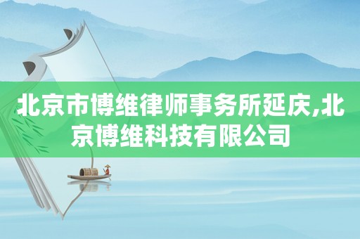 北京市博維律師事務(wù)所延慶,北京博維科技有限公司