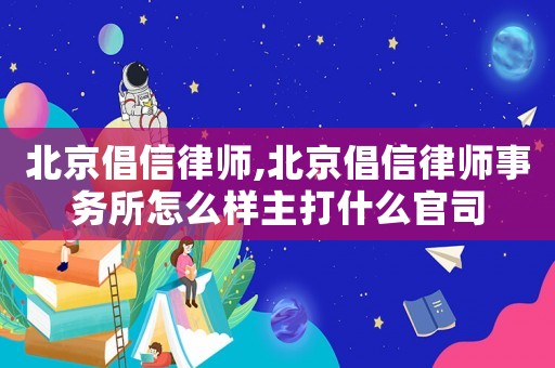 北京倡信律師,北京倡信律師事務(wù)所怎么樣主打什么官司