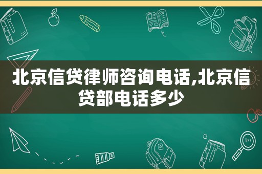 北京信貸律師咨詢電話,北京信貸部電話多少