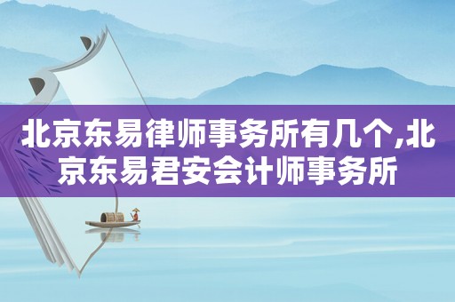 北京東易律師事務(wù)所有幾個(gè),北京東易君安會(huì)計(jì)師事務(wù)所