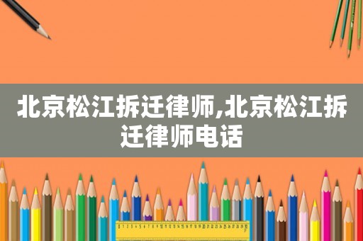 北京松江拆遷律師,北京松江拆遷律師電話