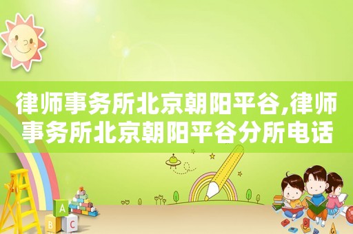律師事務(wù)所北京朝陽平谷,律師事務(wù)所北京朝陽平谷分所電話