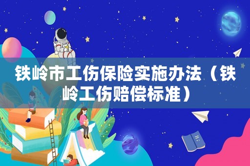 鐵嶺市工傷保險實施辦法（鐵嶺工傷賠償標(biāo)準(zhǔn)）