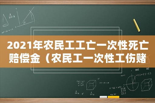 2021年農(nóng)民工工亡一次性死亡賠償金（農(nóng)民工一次性工傷賭償）