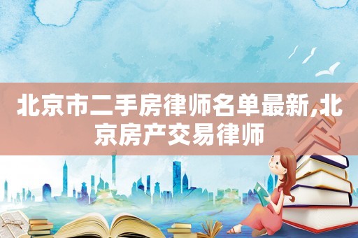 北京市二手房律師名單最新,北京房產(chǎn)交易律師