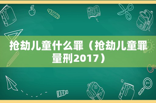 搶劫兒童什么罪（搶劫兒童罪量刑2017）