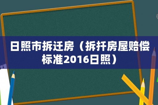 日照市拆遷房（拆扦房屋賠償標(biāo)準(zhǔn)2016日照）