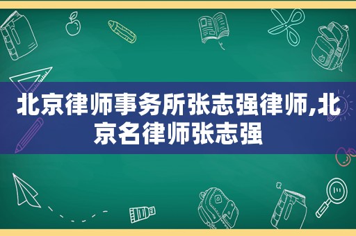 北京律師事務(wù)所張志強(qiáng)律師,北京名律師張志強(qiáng)