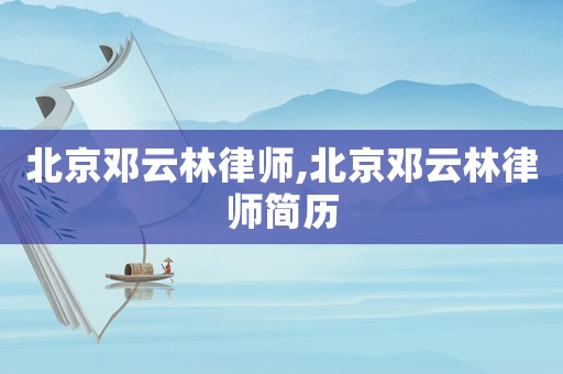 北京鄧云林律師,北京鄧云林律師簡(jiǎn)歷