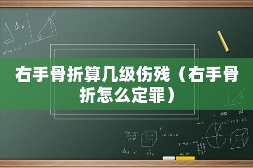 右手骨折算幾級傷殘（右手骨折怎么定罪）
