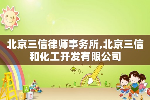 北京三信律師事務(wù)所,北京三信和化工開(kāi)發(fā)有限公司
