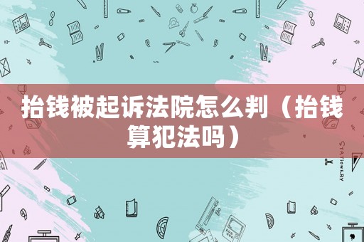 抬錢被起訴法院怎么判（抬錢算犯法嗎）