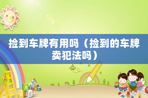 撿到車牌有用嗎（撿到的車牌賣犯法嗎）