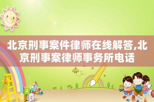 北京刑事案件律師在線解答,北京刑事案律師事務(wù)所電話