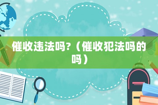 催收違法嗎?（催收犯法嗎的嗎）