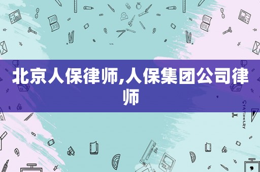 北京人保律師,人保集團(tuán)公司律師
