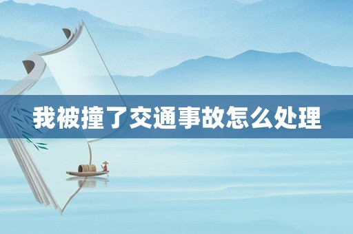 我被撞了交通事故怎么處理