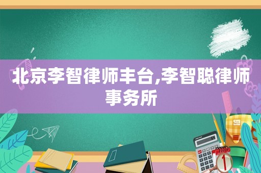 北京李智律師豐臺(tái),李智聰律師事務(wù)所